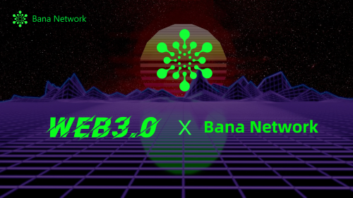 Web3.0前线丨Bana Network或将成为下一波web3.0浪潮中爆发新宠？