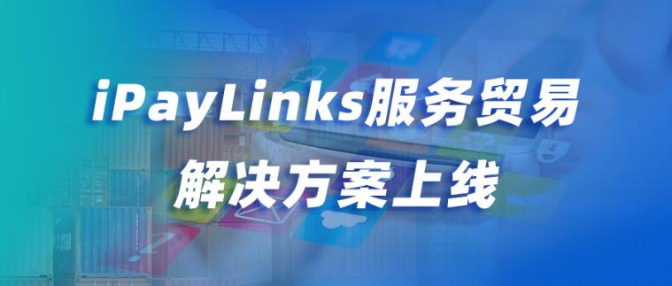 iPayLinks上线服务贸易行业解决方案！