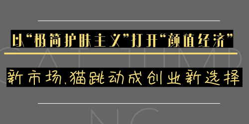 以“极简护肤主义”打开“颜值经济”新市场,猫跳动成创业新选择